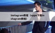 instagram教程（oppo下载instagram教程）