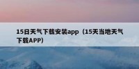 15日天气下载安装app（15天当地天气下载APP）