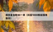 收抖音女粉40一单（抖音5000粉丝接单报价）