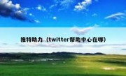 推特助力（twitter帮助中心在哪）