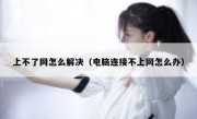 上不了网怎么解决（电脑连接不上网怎么办）