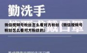 微信视频号粉丝怎么看对方粉丝（微信视频号粉丝怎么看对方粉丝的）