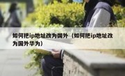 如何把ip地址改为国外（如何把ip地址改为国外华为）