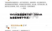 tiktok加速器哪个好?（tiktok加速器用哪个节点）