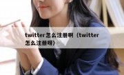 twitter怎么注册啊（twitter怎么注册呀）