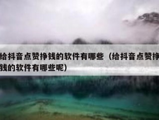 给抖音点赞挣钱的软件有哪些（给抖音点赞挣钱的软件有哪些呢）
