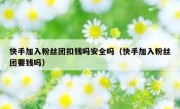 快手加入粉丝团扣钱吗安全吗（快手加入粉丝团要钱吗）