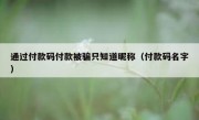 通过付款码付款被骗只知道昵称（付款码名字）