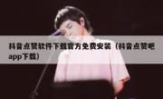 抖音点赞软件下载官方免费安装（抖音点赞吧app下载）