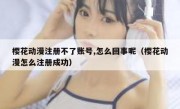 樱花动漫注册不了账号,怎么回事呢（樱花动漫怎么注册成功）
