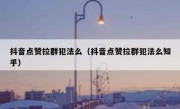 抖音点赞拉群犯法么（抖音点赞拉群犯法么知乎）