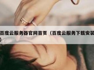 百度云服务器官网首页（百度云服务下载安装）