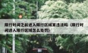 限行时间之前进入限行区域算违法吗（限行时间进入限行区域怎么处罚）