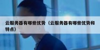云服务器有哪些优势（云服务器有哪些优势和特点）
