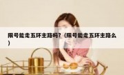 限号能走五环主路吗?（限号能走五环主路么）
