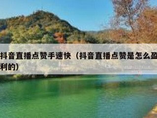 抖音直播点赞手速快（抖音直播点赞是怎么盈利的）