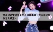 快手评论文字大全怎么设置出来（快手评论字体怎么设置）
