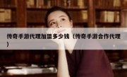 传奇手游代理加盟多少钱（传奇手游合作代理）