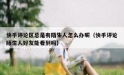 快手评论区总是有陌生人怎么办呢（快手评论陌生人好友能看到吗）
