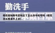 樱花登陆账号密码忘了怎么改手机号码（樱花怎么登录不上去）