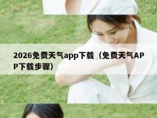 2026免费天气app下载（免费天气APP下载步骤）