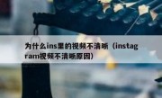 为什么ins里的视频不清晰（instagram视频不清晰原因）