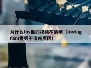 为什么ins里的视频不清晰（instagram视频不清晰原因）