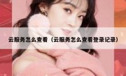 云服务怎么查看（云服务怎么查看登录记录）