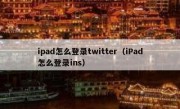 ipad怎么登录twitter（iPad怎么登录ins）