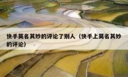 快手莫名其妙的评论了别人（快手上莫名其妙的评论）