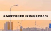 华为荣耀官网云服务（荣耀云服务登录入口）