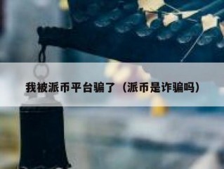 我被派币平台骗了（派币是诈骗吗）