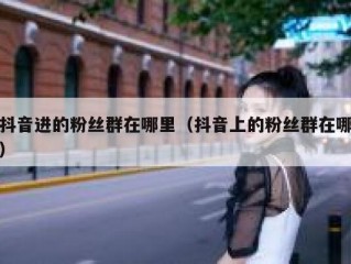 抖音进的粉丝群在哪里（抖音上的粉丝群在哪）