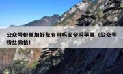 公众号粉丝加好友有用吗安全吗苹果（公众号粉丝微信）