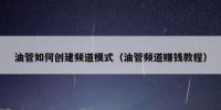 油管如何创建频道模式（油管频道赚钱教程）