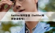 twitter如何登录（twitter如何登录账号）