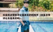 抖音的点赞和评论是真实的吗知乎（抖音点赞评论员是真的吗）