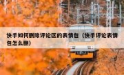 快手如何删除评论区的表情包（快手评论表情包怎么删）