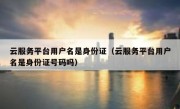 云服务平台用户名是身份证（云服务平台用户名是身份证号码吗）