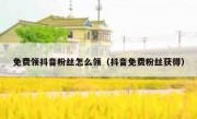 免费领抖音粉丝怎么领（抖音免费粉丝获得）