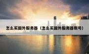怎么买国外服务器（怎么买国外服务器账号）