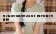 樱花视频会员账号密码是多少（樱花视频会员登录）