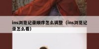 ins浏览记录顺序怎么调整（ins浏览记录怎么看）
