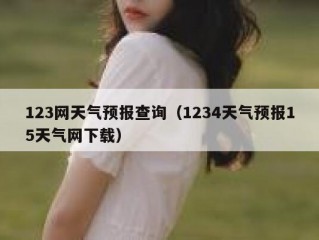 123网天气预报查询（1234天气预报15天气网下载）