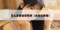 怎么查看油管视频（油管在哪看）
