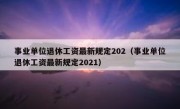 事业单位退休工资最新规定202（事业单位退休工资最新规定2021）
