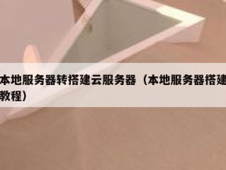 本地服务器转搭建云服务器（本地服务器搭建教程）