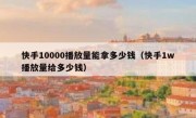 快手10000播放量能拿多少钱（快手1w播放量给多少钱）