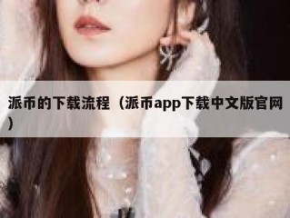 派币的下载流程（派币app下载中文版官网）