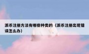 派币注册方法有哪些种类的（派币注册出现错误怎么办）